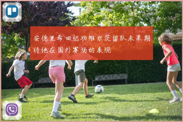 安德里希回忆劝维尔茨留队未果期待他在国外赛场的表现
