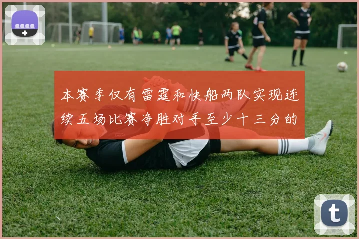 本赛季仅有雷霆和快船两队实现连续五场比赛净胜对手至少十三分的壮举
