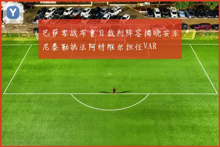 巴萨客战布鲁日裁判阵容揭晓安东尼泰勒执法阿特维尔担任VAR