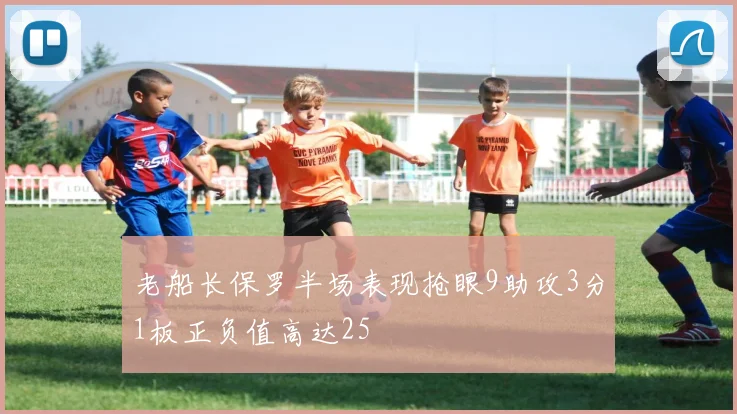 老船长保罗半场表现抢眼9助攻3分1板正负值高达25