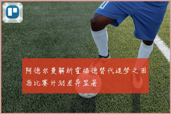 阿德尔曼解析霍福德替代追梦之困惑比赛计划差异显著