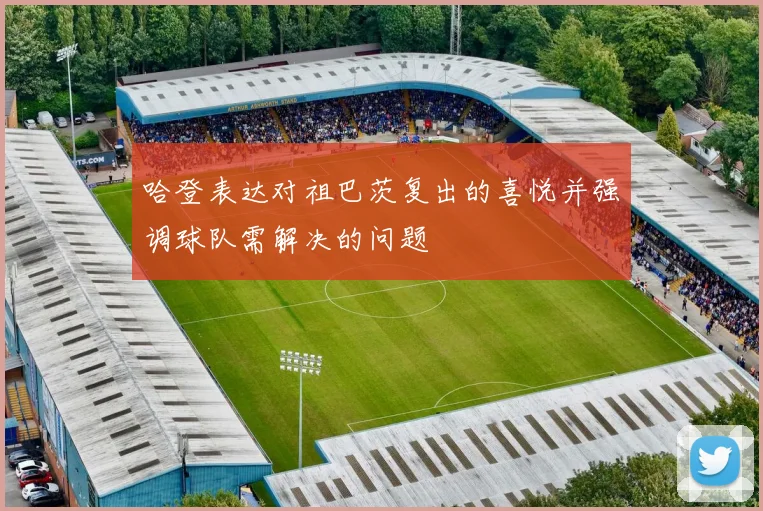 哈登表达对祖巴茨复出的喜悦并强调球队需解决的问题