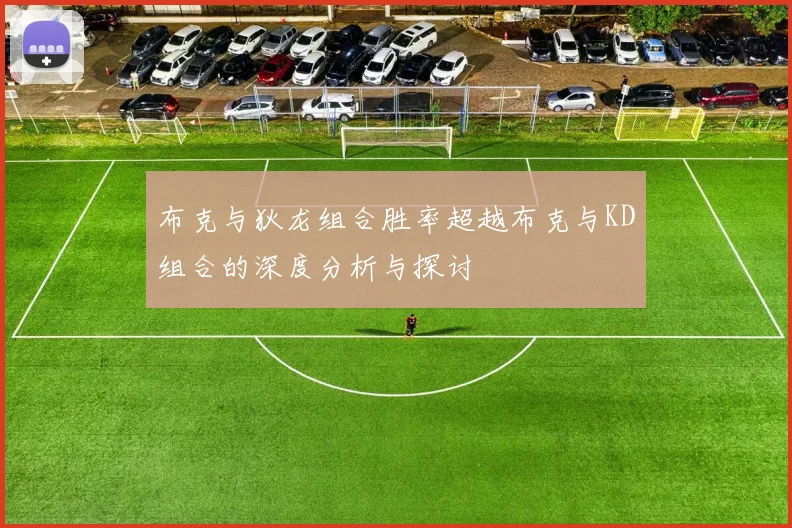 布克与狄龙组合胜率超越布克与KD组合的深度分析与探讨