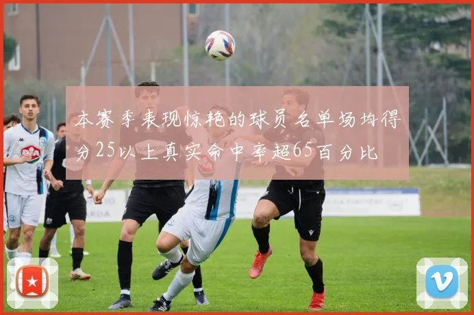 本赛季表现惊艳的球员名单场均得分25以上真实命中率超65百分比