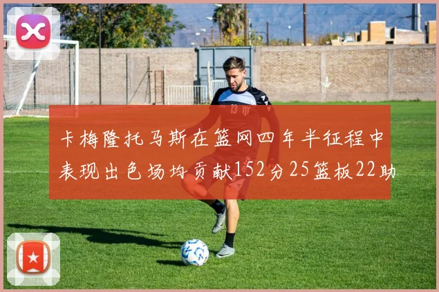 卡梅隆托马斯在篮网四年半征程中表现出色场均贡献152分25篮板22助攻