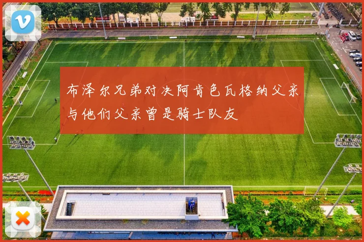 布泽尔兄弟对决阿肯色瓦格纳父亲与他们父亲曾是骑士队友