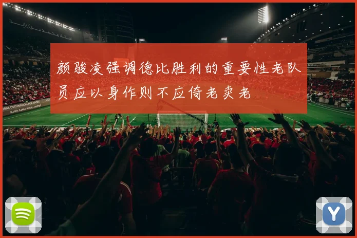 颜骏凌强调德比胜利的重要性老队员应以身作则不应倚老卖老