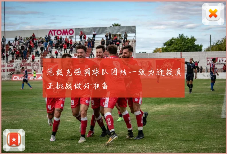 范戴克强调球队团结一致为迎接真正挑战做好准备