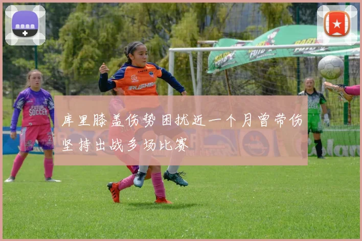 库里膝盖伤势困扰近一个月曾带伤坚持出战多场比赛