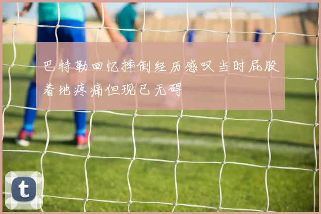 巴特勒回忆摔倒经历感叹当时屁股着地疼痛但现已无碍