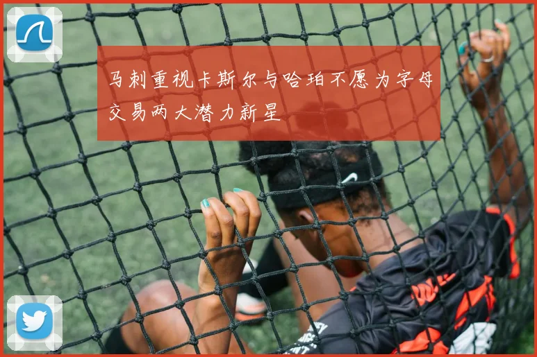 马刺重视卡斯尔与哈珀不愿为字母交易两大潜力新星