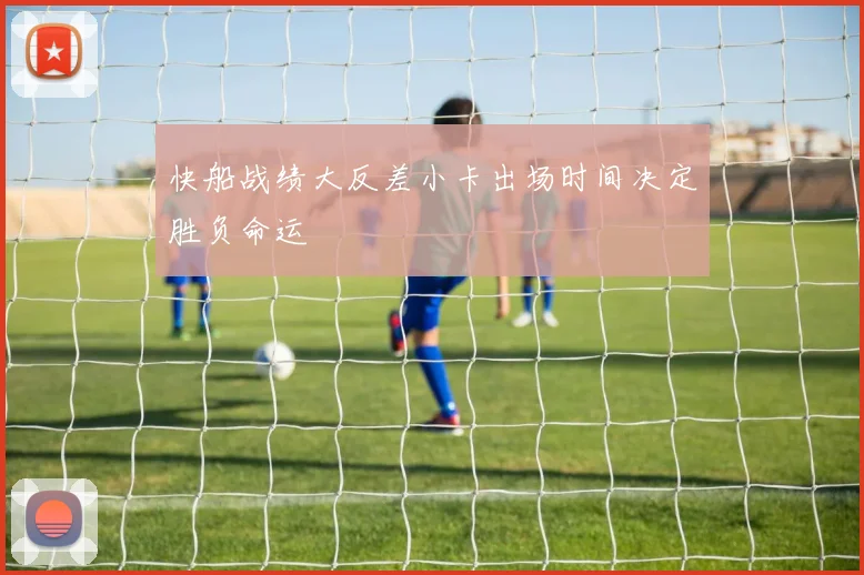 快船战绩大反差小卡出场时间决定胜负命运